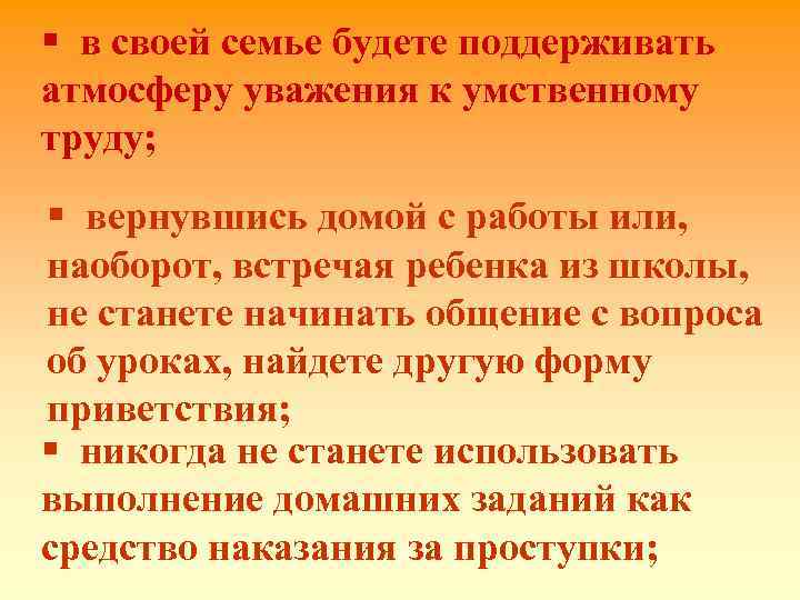 § в своей семье будете поддерживать атмосферу уважения к умственному труду; § вернувшись домой