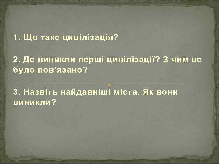 1. Що таке цивілізація? 2. Де виникли перші цивілізації? З чим це було пов’язано?