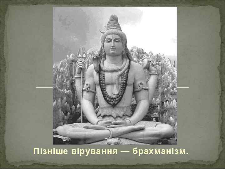 Пізніше вірування — брахманізм. 