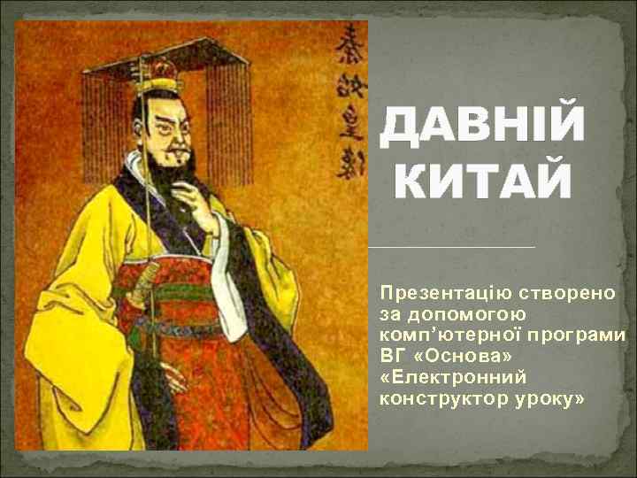 ДАВНІЙ КИТАЙ Презентацію створено за допомогою комп’ютерної програми ВГ «Основа» «Електронний конструктор уроку» 