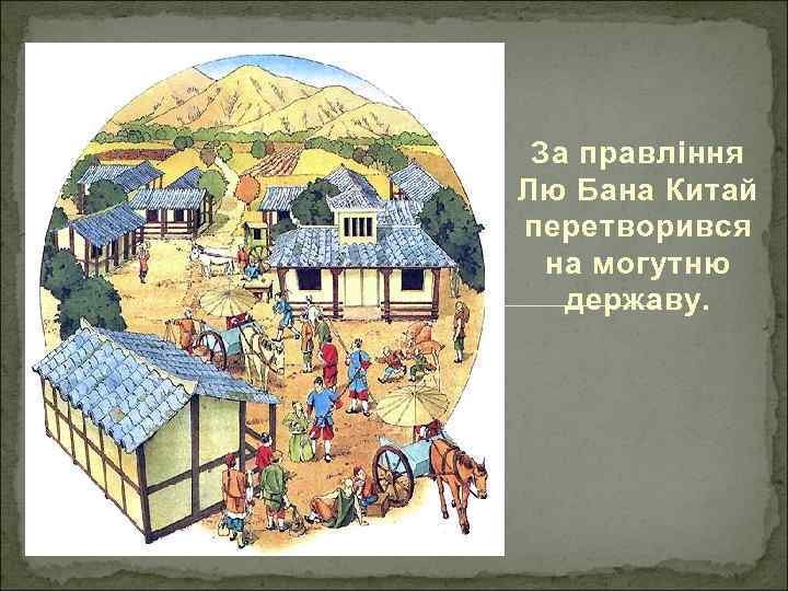 За правління Лю Бана Китай перетворився на могутню державу. 