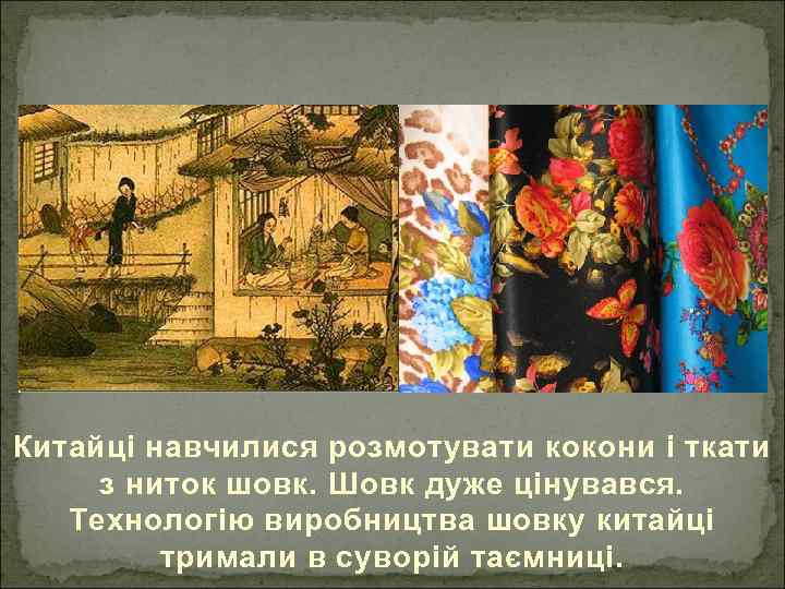 Китайці навчилися розмотувати кокони і ткати з ниток шовк. Шовк дуже цінувався. Технологію виробництва