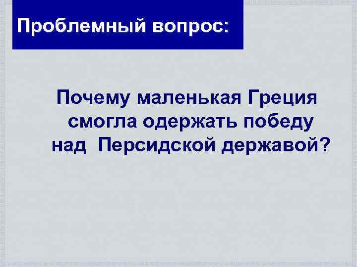 Проблемный вопрос: Почему маленькая Греция смогла одержать победу над Персидской державой? 