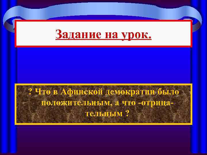 Задание на урок. ? Что в Афинской демократии было положительным, а что -отрицательным ?