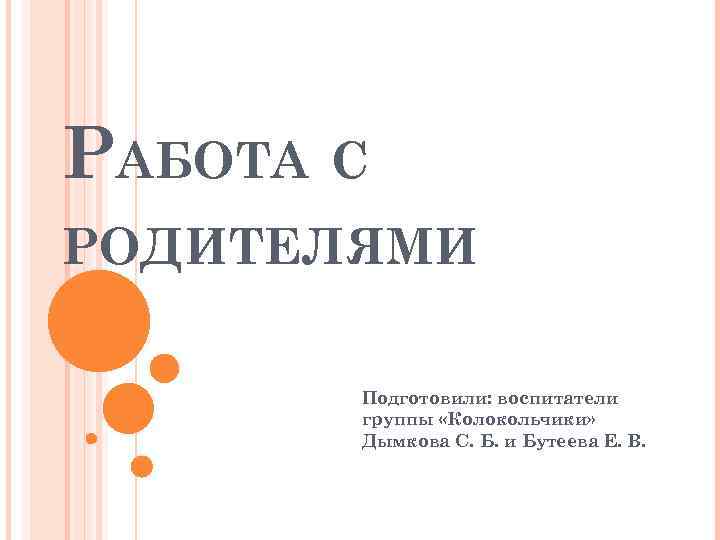 РАБОТА С РОДИТЕЛЯМИ Подготовили: воспитатели группы «Колокольчики» Дымкова С. Б. и Бутеева Е. В.