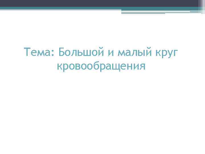 Тема: Большой и малый круг кровообращения 