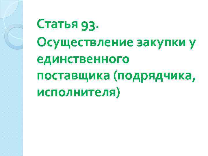 Статья 93. Осуществление закупки у единственного поставщика (подрядчика, исполнителя) 