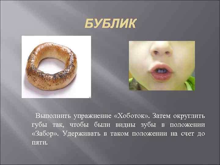 БУБЛИК Выполнить упражнение «Хоботок» . Затем округлить губы так, чтобы были видны зубы в