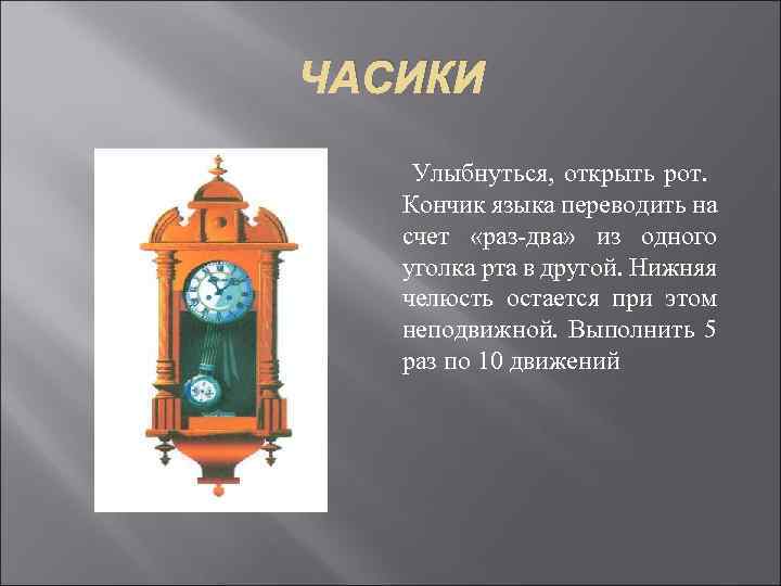 ЧАСИКИ Улыбнуться, открыть рот. Кончик языка переводить на счет «раз-два» из одного уголка рта