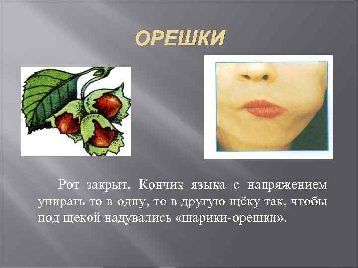 ОРЕШКИ Рот закрыт. Кончик языка с напряжением упирать то в одну, то в другую