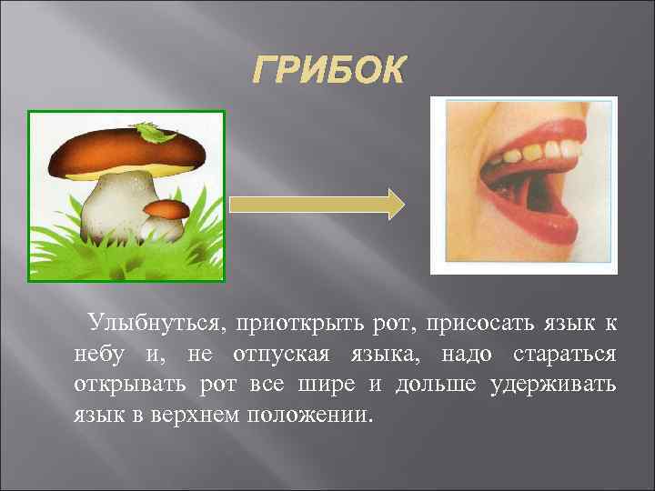 ГРИБОК Улыбнуться, приоткрыть рот, присосать язык к небу и, не отпуская языка, надо стараться