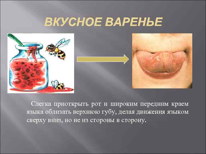 ВКУСНОЕ ВАРЕНЬЕ Слегка приоткрыть рот и широким передним краем языка облизать верхнюю губу, делая