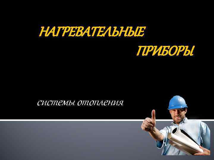 НАГРЕВАТЕЛЬНЫЕ ПРИБОРЫ системы отопления 