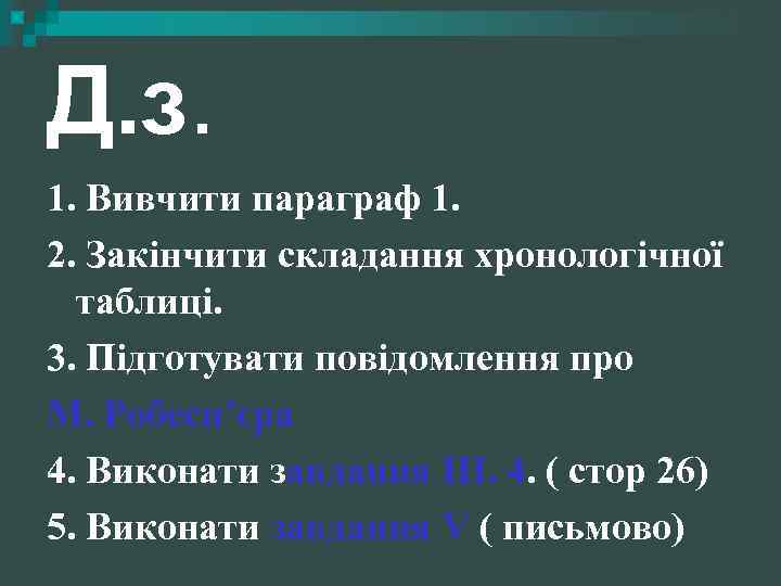 Д. з. 1. Вивчити параграф 1. 2. Закінчити складання хронологічної таблиці. 3. Підготувати повідомлення