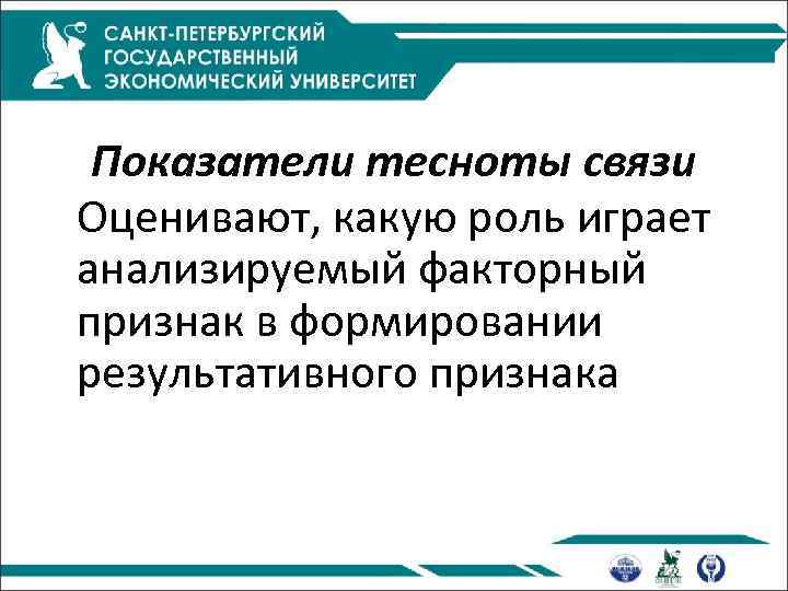Показатели тесноты связи Оценивают, какую роль играет анализируемый факторный признак в формировании результативного признака