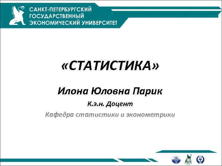  «СТАТИСТИКА» Илона Юловна Парик К. э. н. Доцент Кафедра статистики и эконометрики 