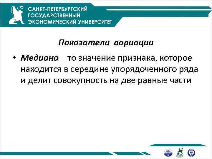 Показатели вариации • Медиана – то значение признака, которое находится в середине упорядоченного ряда