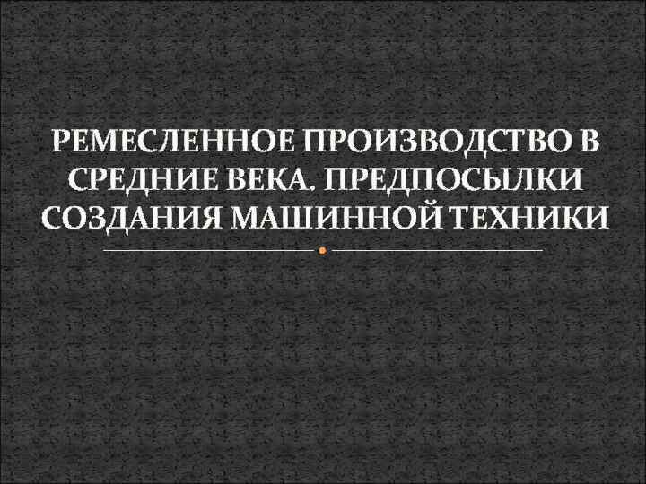 РЕМЕСЛЕННОЕ ПРОИЗВОДСТВО В СРЕДНИЕ ВЕКА. ПРЕДПОСЫЛКИ СОЗДАНИЯ МАШИННОЙ ТЕХНИКИ 
