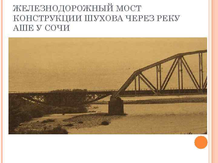 ЖЕЛЕЗНОДОРОЖНЫЙ МОСТ КОНСТРУКЦИИ ШУХОВА ЧЕРЕЗ РЕКУ АШЕ У СОЧИ 