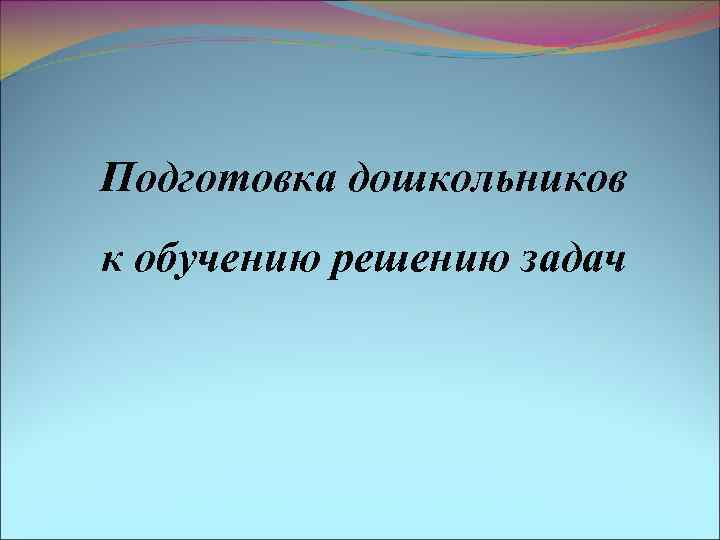 Подготовка дошкольников к обучению решению задач 