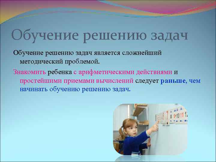 Обучение решению задач является сложнейший методический проблемой. Знакомить ребенка с арифметическими действиями и простейшими