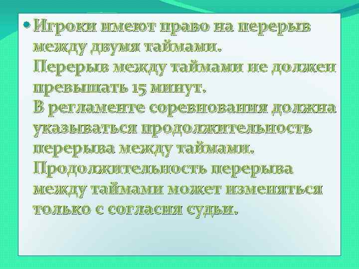  Игроки имеют право на перерыв между двумя таймами. Перерыв между таймами не должен