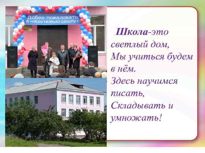  • Текст слайда Школа-это светлый дом, Мы учиться будем в нём. Здесь научимся