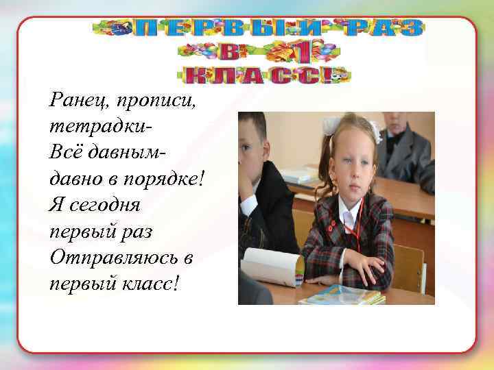 Заголовок слайда Ранец, прописи, тетрадки. Всё давнымдавно в порядке! Я сегодня первый раз Отправляюсь