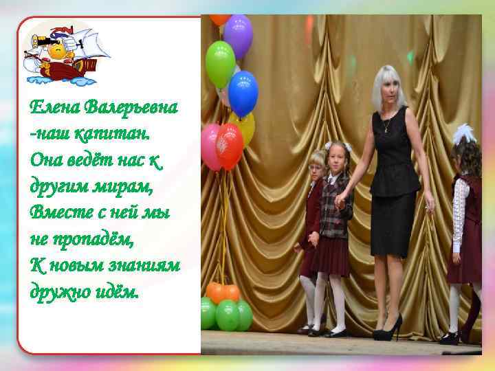 Елена Валерьевна -наш капитан. Она ведёт нас к другим мирам, Вместе с ней мы