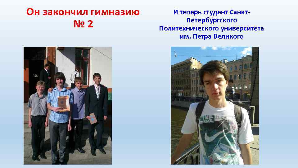 Он закончил гимназию № 2 И теперь студент Санкт. Петербургского Политехнического университета им. Петра