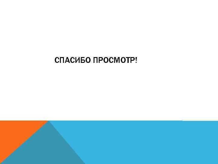 СПАСИБО ПРОСМОТР! 