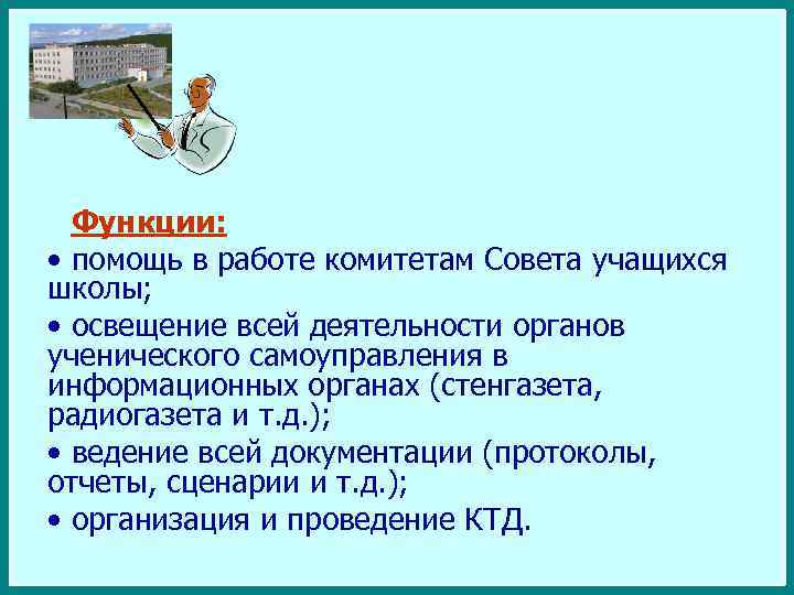 Функции: • помощь в работе комитетам Совета учащихся школы; • освещение всей деятельности органов