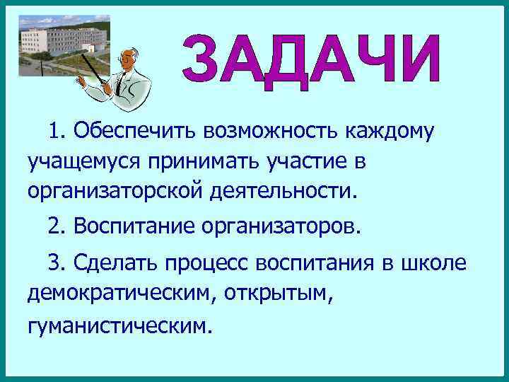 1. Обеспечить возможность каждому учащемуся принимать участие в организаторской деятельности. 2. Воспитание организаторов. 3.