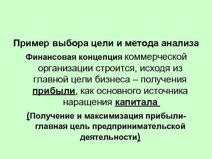 Пример выбора цели и метода анализа Финансовая концепция коммерческой организации строится, исходя из главной