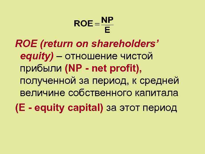 ROE (return on shareholders’ equity) – отношение чистой прибыли (NP - net profit), полученной