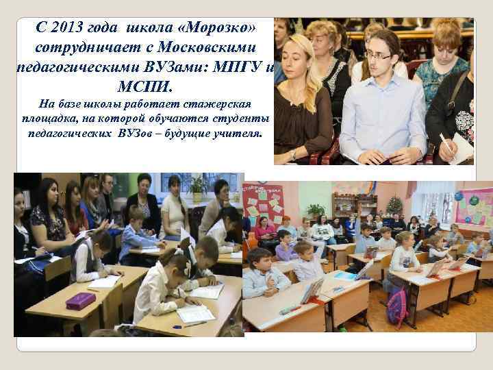С 2013 года школа «Морозко» сотрудничает с Московскими педагогическими ВУЗами: МПГУ и МСПИ. На