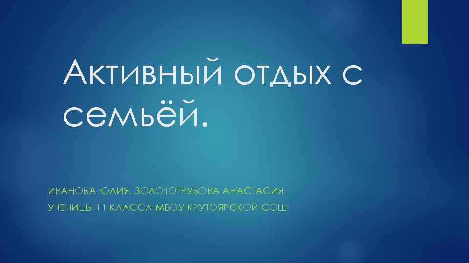 Активный отдых с семьёй. ИВАНОВА ЮЛИЯ, ЗОЛОТОТРУБОВА АНАСТАСИЯ УЧЕНИЦЫ 11 КЛАССА МБОУ КРУТОЯРСКОЙ СОШ
