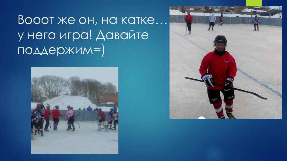 Вооот же он, на катке… у него игра! Давайте поддержим=) 