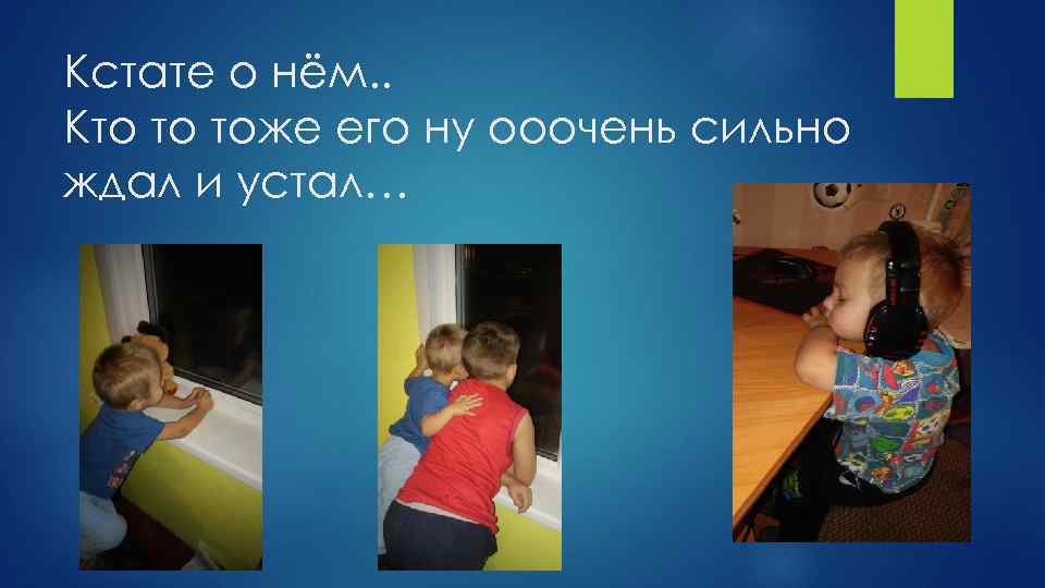 Кстате о нём. . Кто то тоже его ну ооочень сильно ждал и устал…