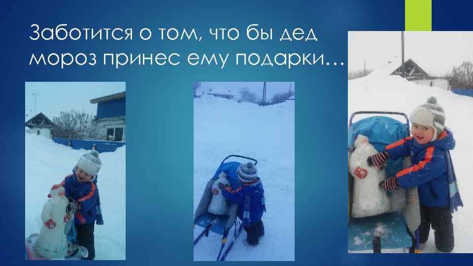 Заботится о том, что бы дед мороз принес ему подарки… 