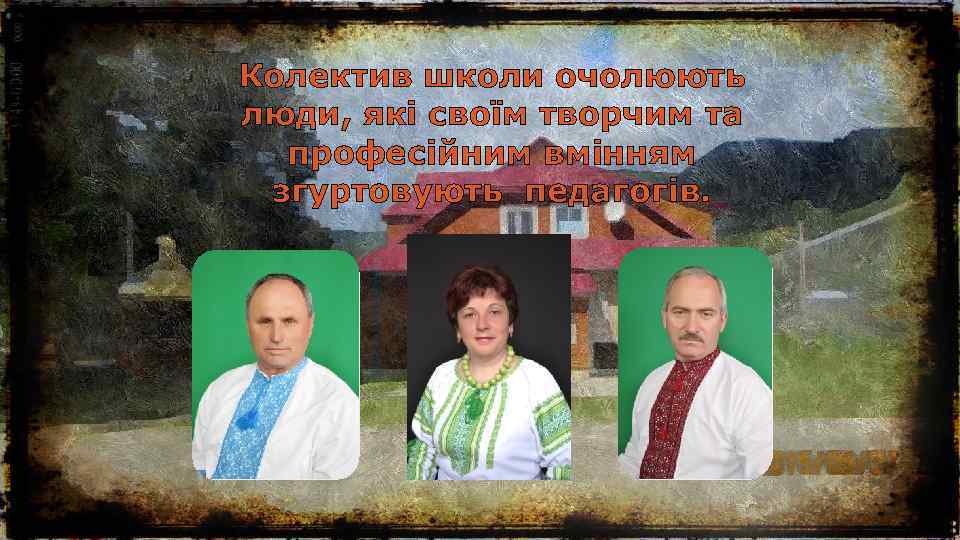 Колектив школи очолюють люди, які своїм творчим та професійним вмінням згуртовують педагогів. 