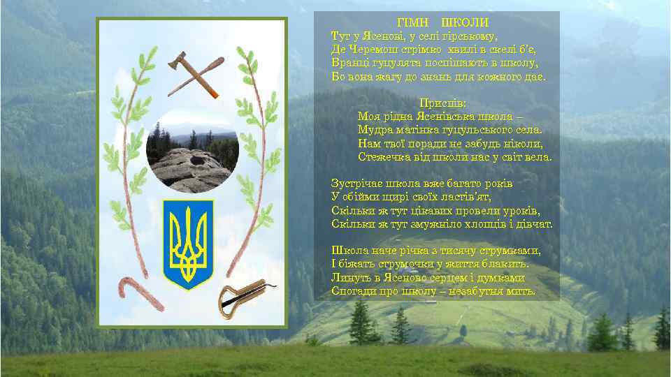 ГІМН ШКОЛИ Тут у Ясенові, у селі гірському, Де Черемош стрімко хвилі в скелі