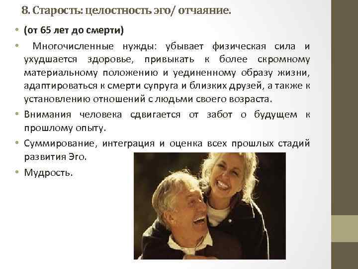 8. Старость: целостность эго/ отчаяние. • (от 65 лет до смерти) • Многочисленные нужды:
