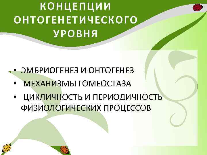 КОНЦЕПЦИИ ОНТОГЕНЕТИЧЕСКОГО УРОВНЯ • ЭМБРИОГЕНЕЗ И ОНТОГЕНЕЗ • МЕХАНИЗМЫ ГОМЕОСТАЗА • ЦИКЛИЧНОСТЬ И ПЕРИОДИЧНОСТЬ