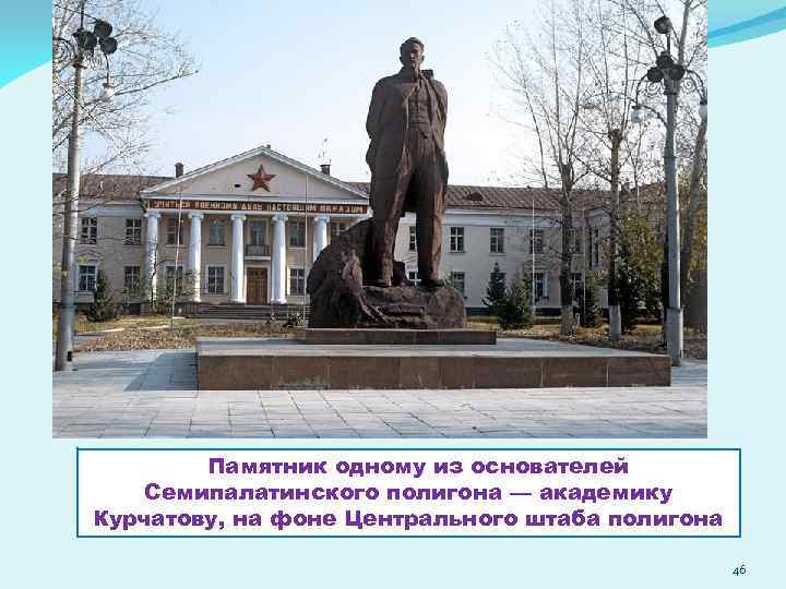  Памятник одному из основателей Семипалатинского полигона — академику Курчатову, на фоне Центрального штаба