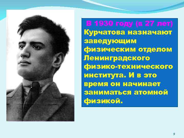 В 1930 году (в 27 лет) Курчатова назначают заведующим физическим отделом Ленинградского физико-технического института.