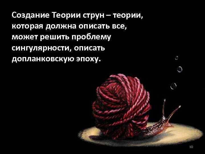 Создание Теории струн – теории, которая должна описать все, может решить проблему сингулярности, описать