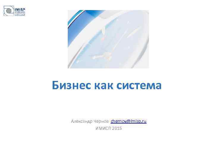 Бизнес как система Александр Чернов chernov@imisp. ru ИМИСП 2015 