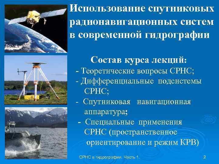 Использование спутниковых радионавигационных систем в современной гидрографии Состав курса лекций: - Теоретические вопросы СРНС;