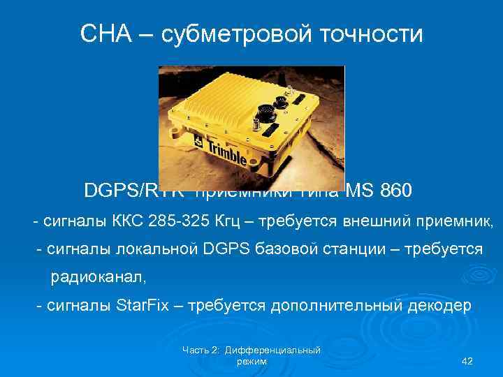 СНА – субметровой точности DGPS/RTK приемники типа MS 860 - сигналы ККС 285 -325